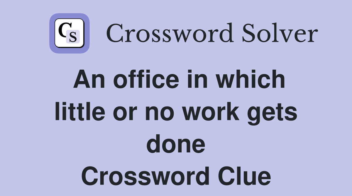An office in which little or no work gets done Crossword Clue