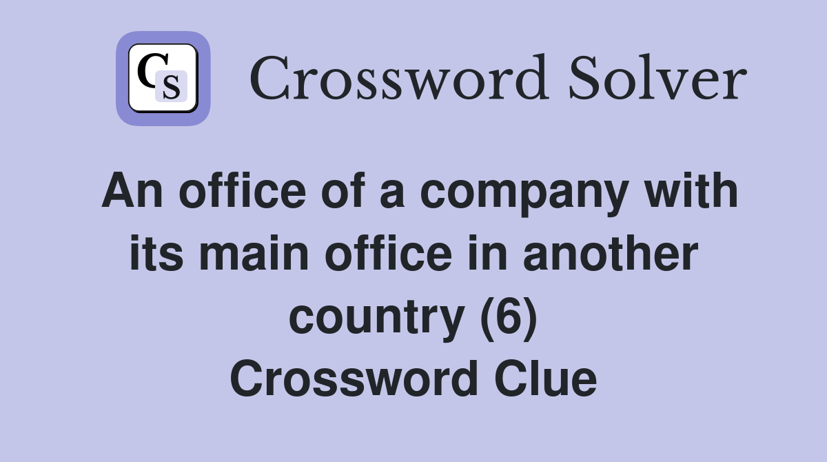 An office of a company with its main office in another country (6) Crossword Clue