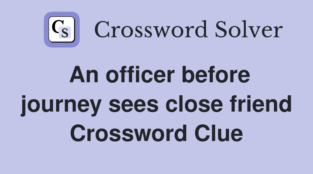 An officer before journey sees close friend Crossword Clue