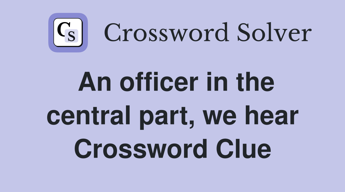 An officer in the central part, we hear Crossword Clue