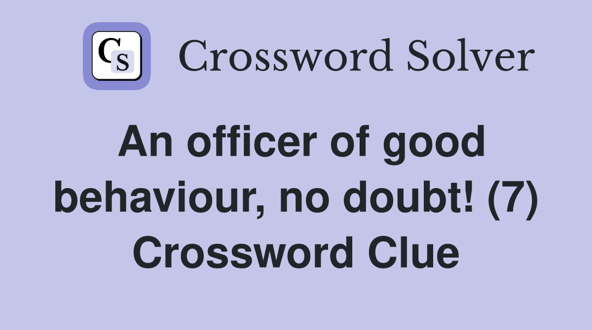 An officer of good behaviour, no doubt! (7) Crossword Clue