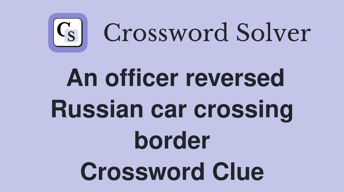 An officer reversed Russian car crossing border Crossword Clue