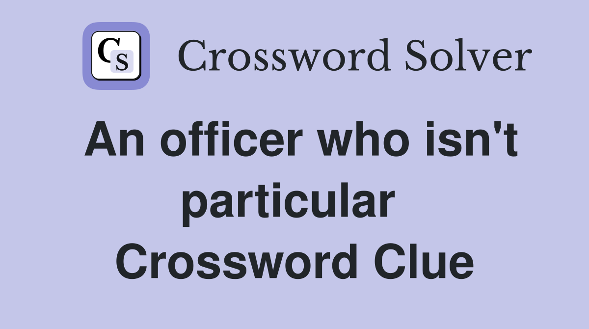 An officer who isn't particular  Crossword Clue