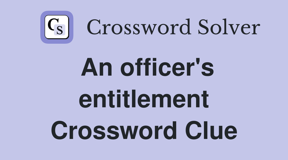 An officer's entitlement Crossword Clue