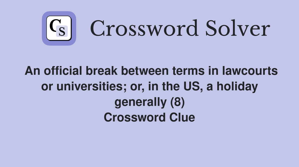 An official break between terms in lawcourts or universities; or, in the US, a holiday generally (8) Crossword Clue