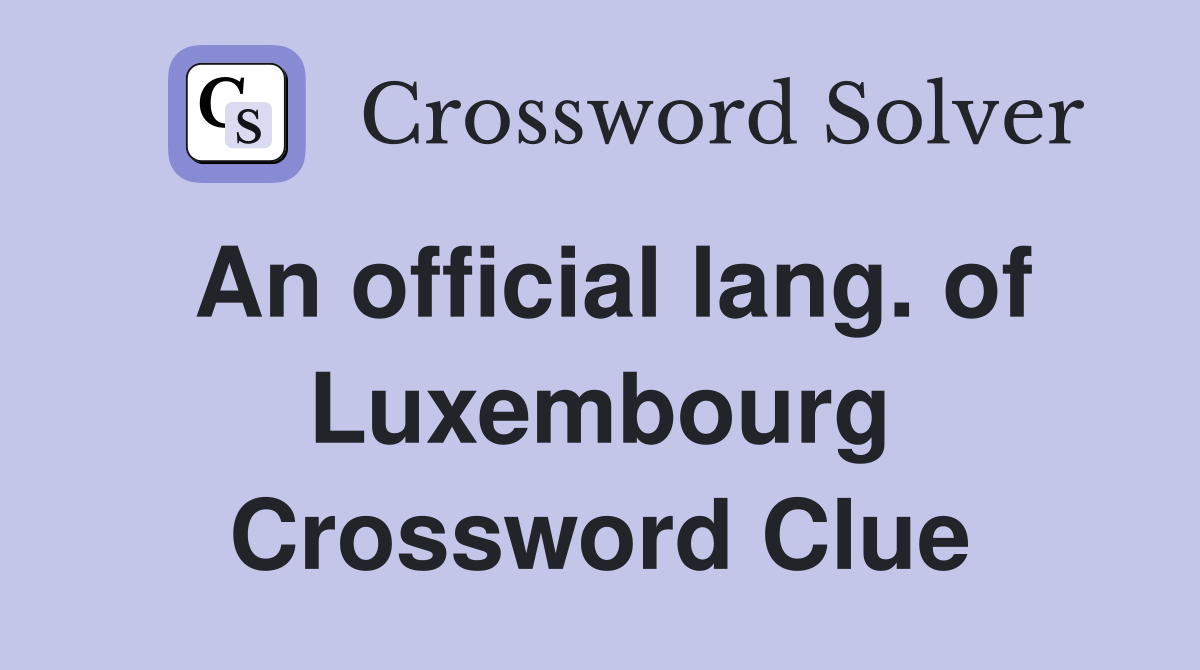 An official lang. of Luxembourg Crossword Clue