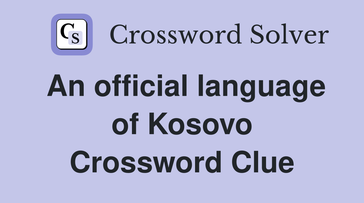 An official language of Kosovo Crossword Clue