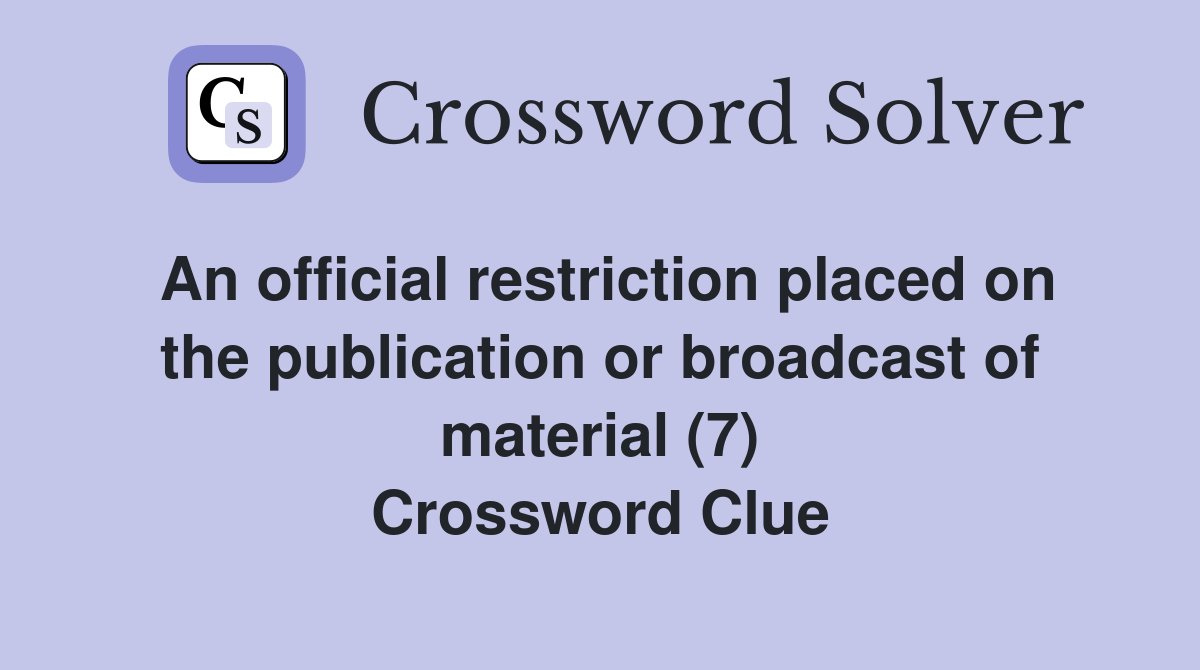 An official restriction placed on the publication or broadcast of material (7) Crossword Clue