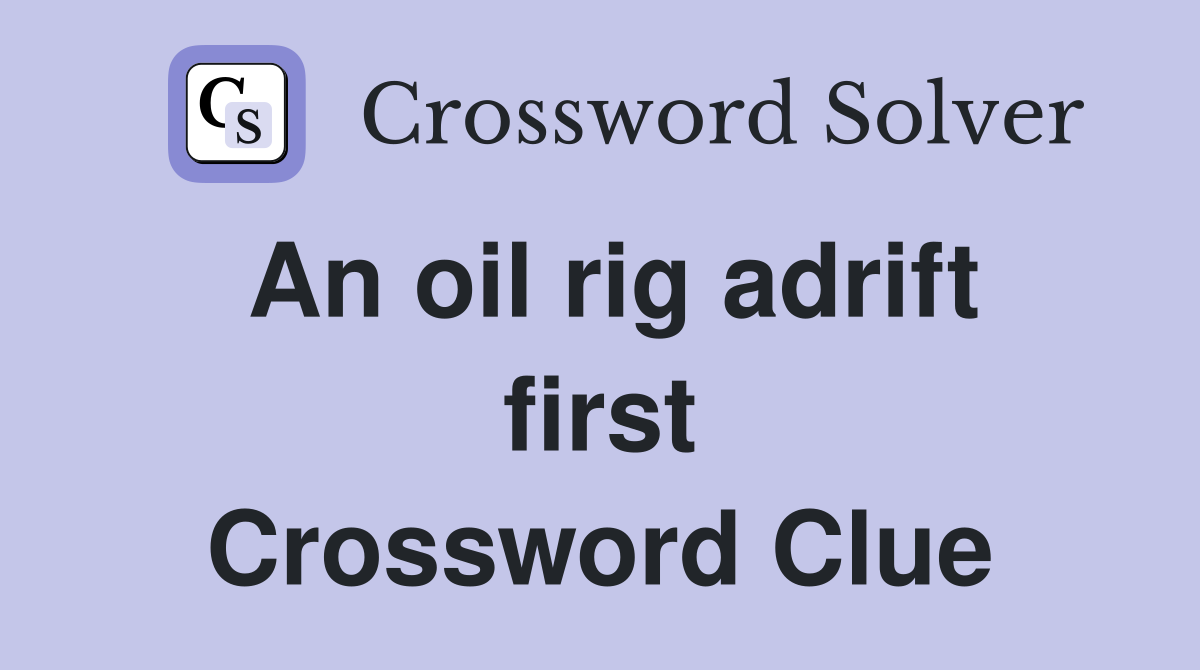 An oil rig adrift first Crossword Clue