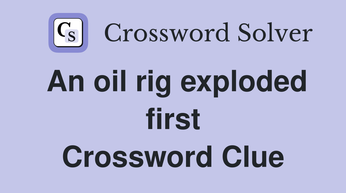 An oil rig exploded first Crossword Clue