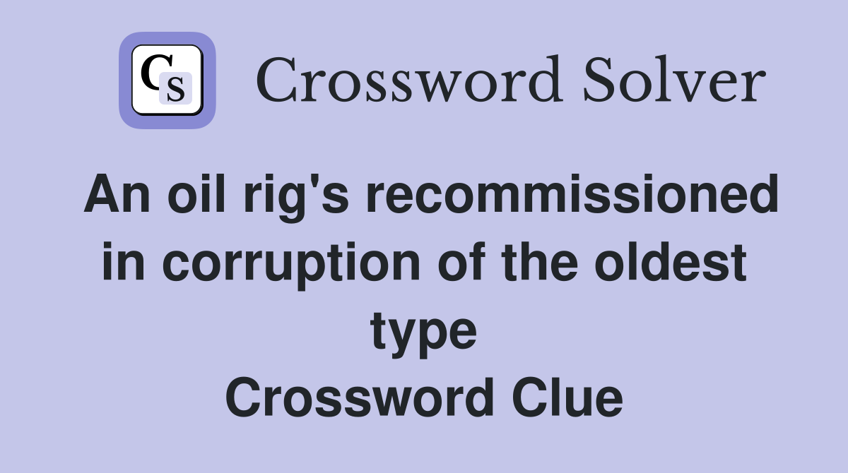 An oil rig's recommissioned in corruption of the oldest type Crossword Clue