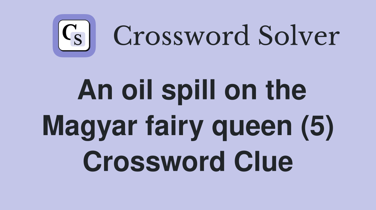 An oil spill on the Magyar fairy queen (5) Crossword Clue