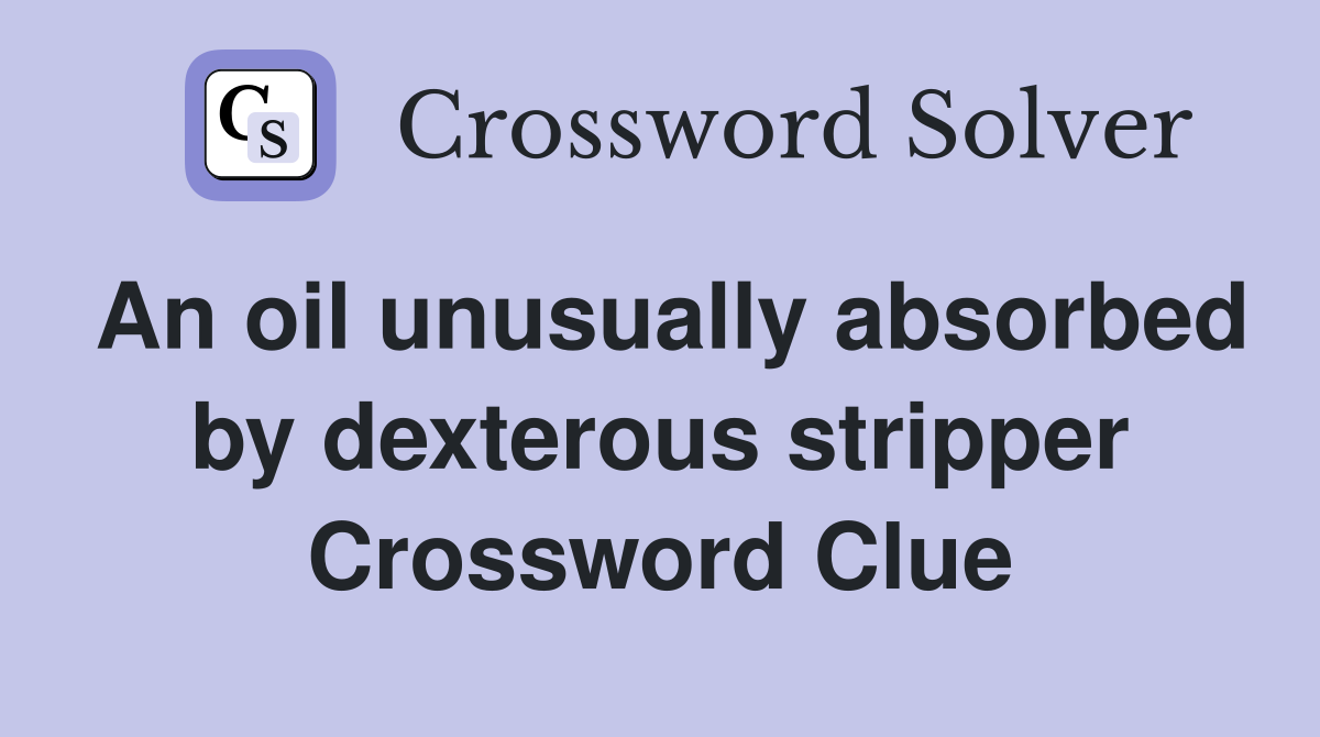 An oil unusually absorbed by dexterous stripper Crossword Clue