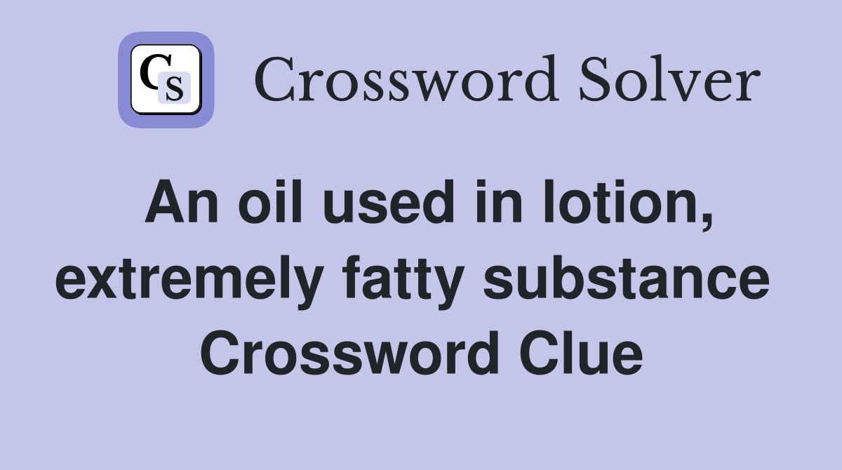 An oil used in lotion, extremely fatty substance  Crossword Clue