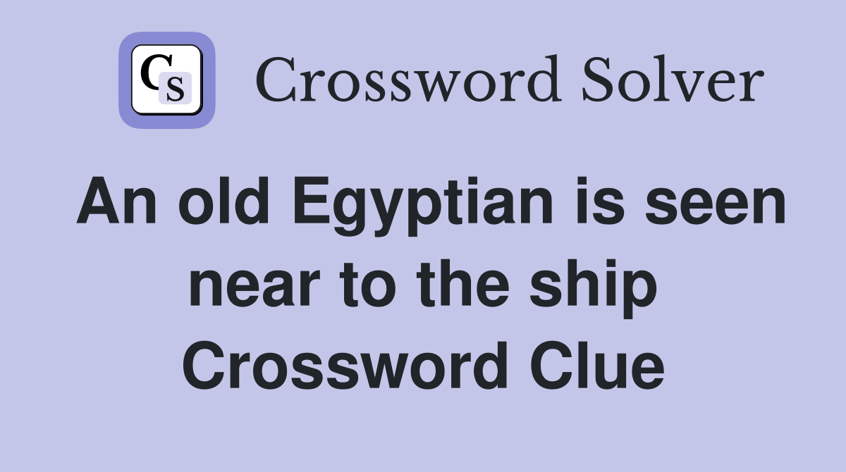 An old Egyptian is seen near to the ship Crossword Clue