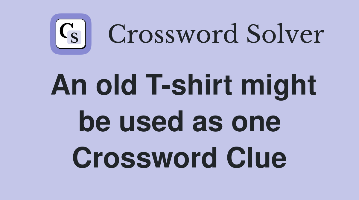 An old T-shirt might be used as one Crossword Clue