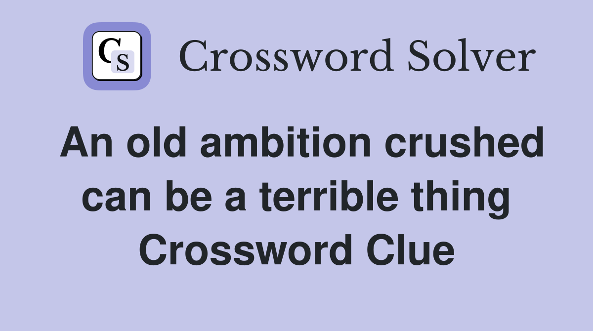 An old ambition crushed can be a terrible thing Crossword Clue