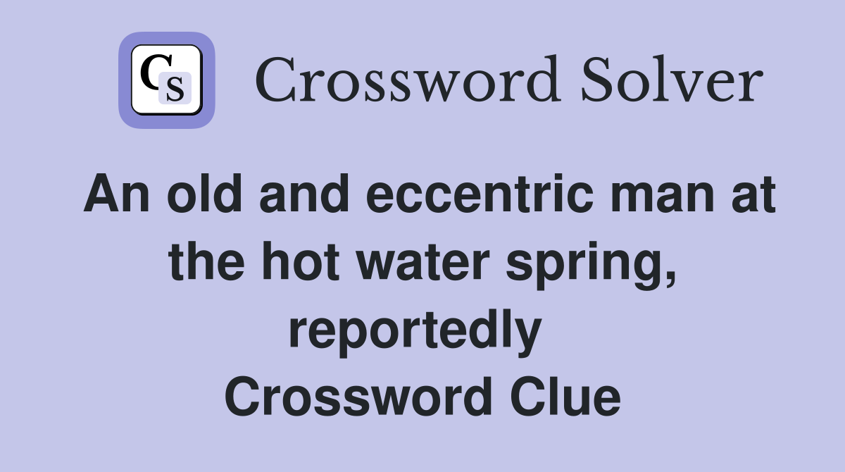 An old and eccentric man at the hot water spring, reportedly  Crossword Clue