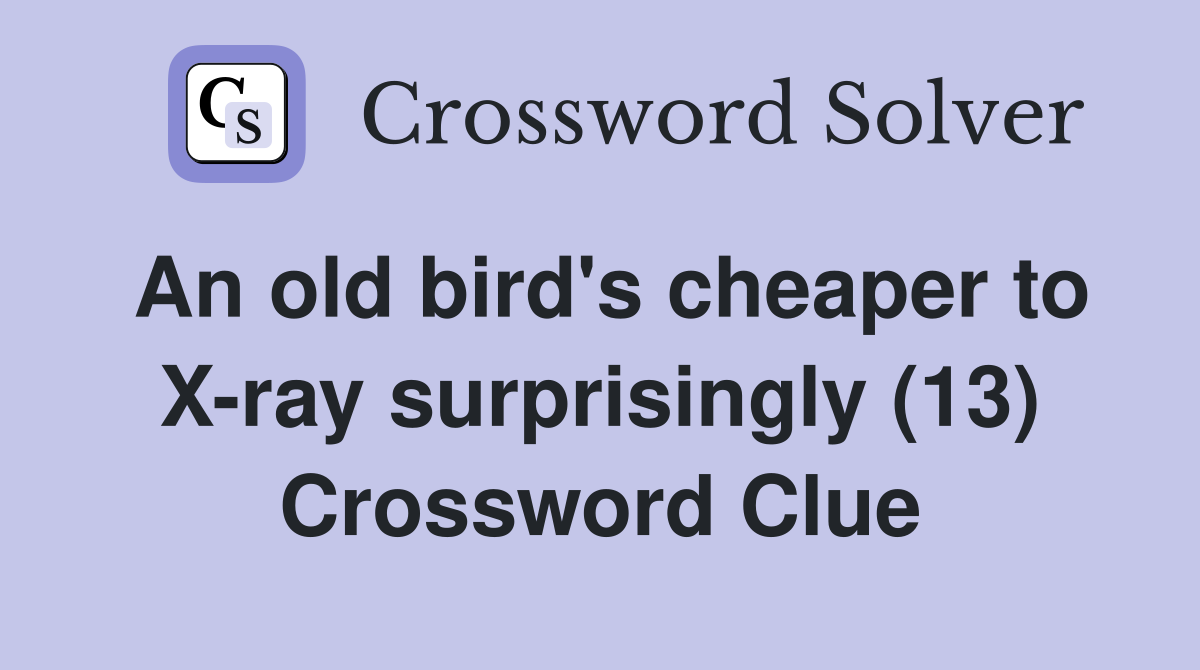 An old bird's cheaper to X-ray surprisingly (13) Crossword Clue