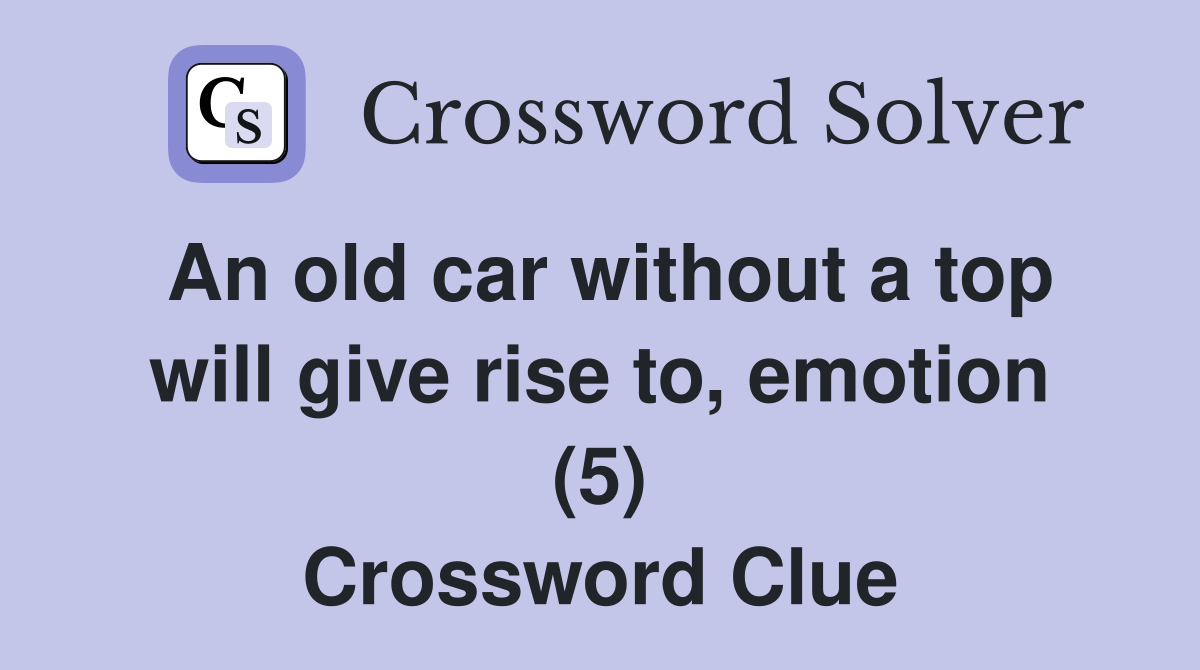An old car without a top will give rise to, emotion (5) Crossword Clue