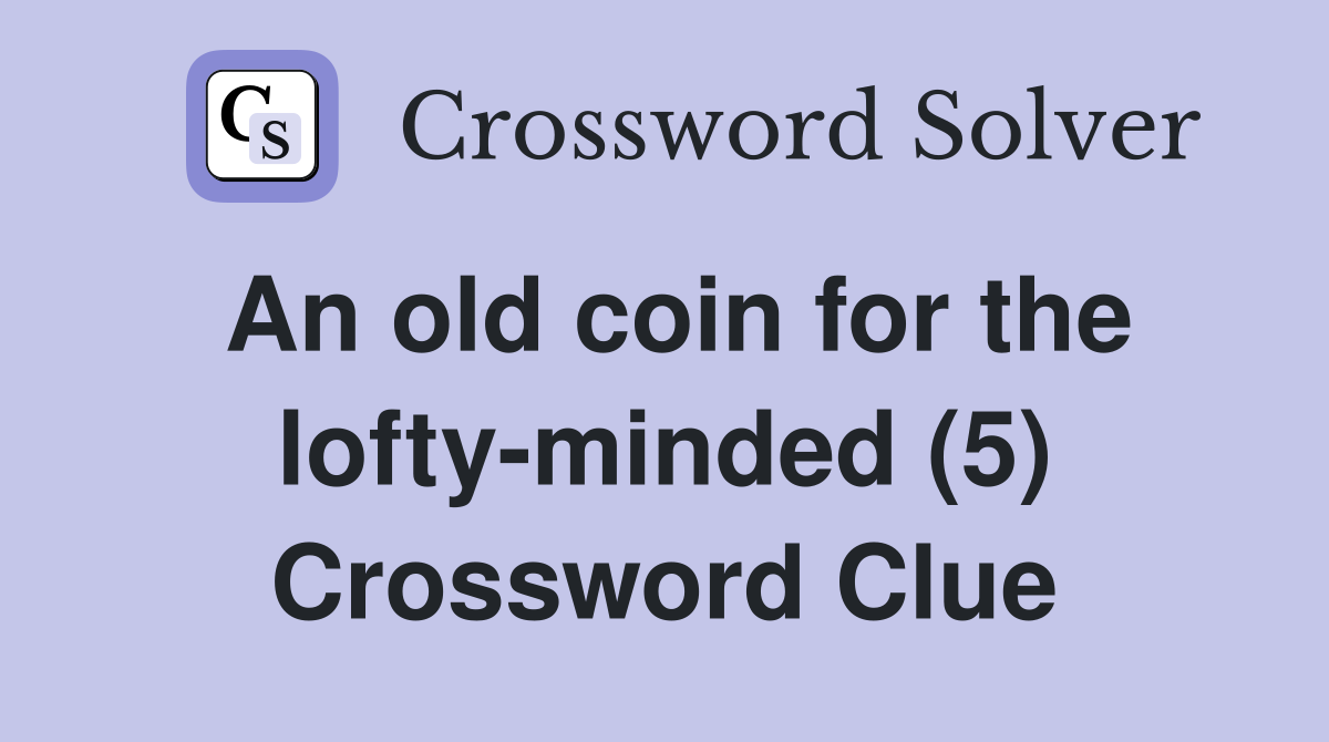 An old coin for the lofty-minded (5) Crossword Clue