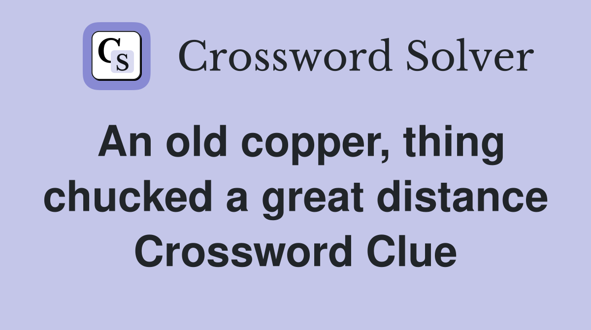 An old copper, thing chucked a great distance Crossword Clue