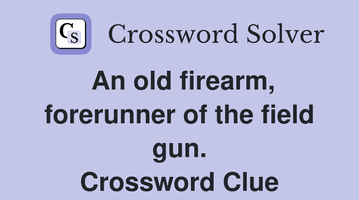An old firearm, forerunner of the field gun. Crossword Clue