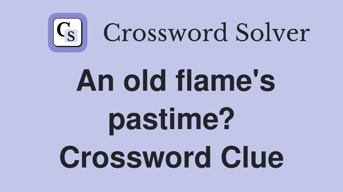 An old flame's pastime? Crossword Clue