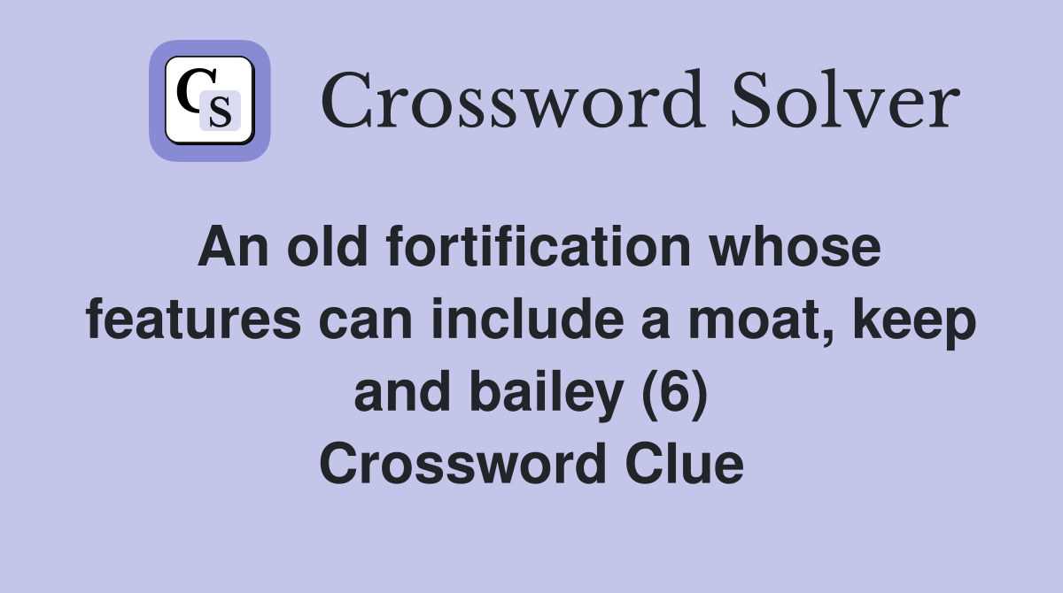 An old fortification whose features can include a moat, keep and bailey (6) Crossword Clue