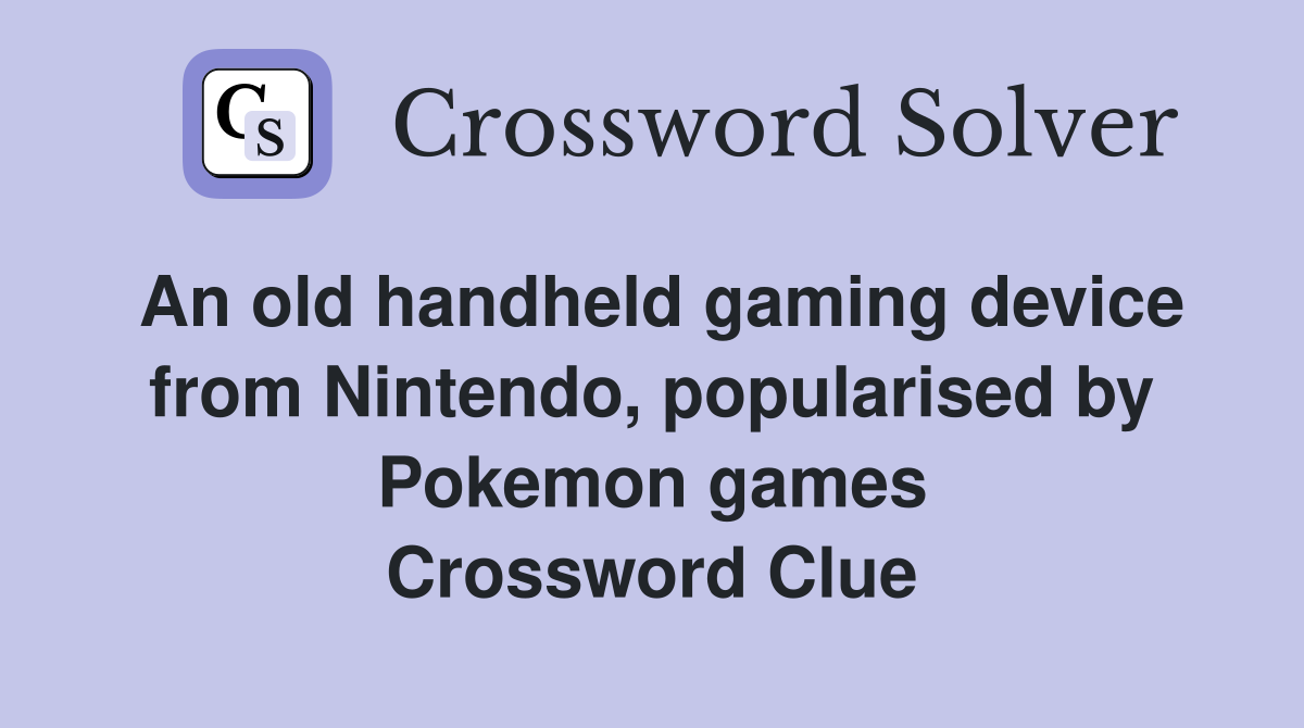An old handheld gaming device from Nintendo, popularised by Pokemon games Crossword Clue