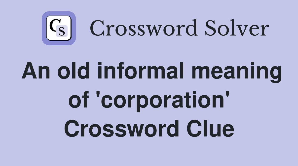 An old informal meaning of 'corporation' Crossword Clue