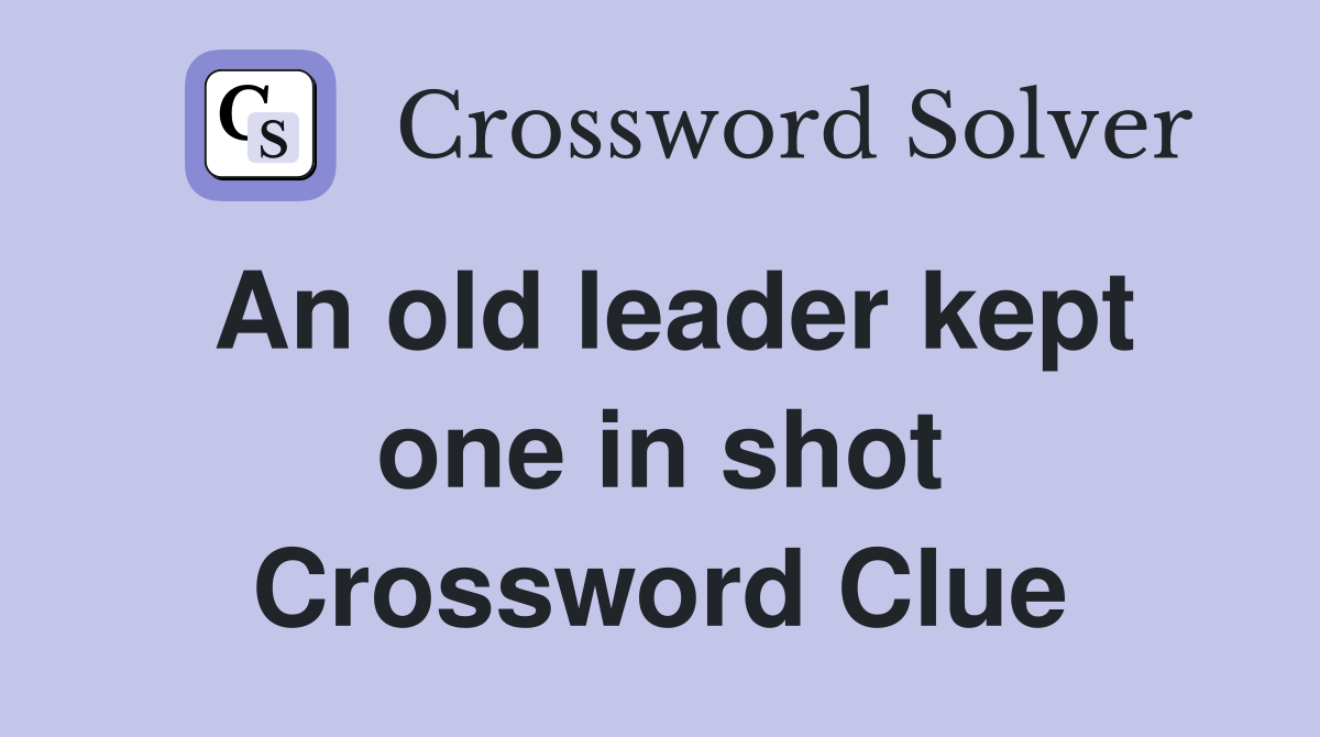 An old leader kept one in shot Crossword Clue