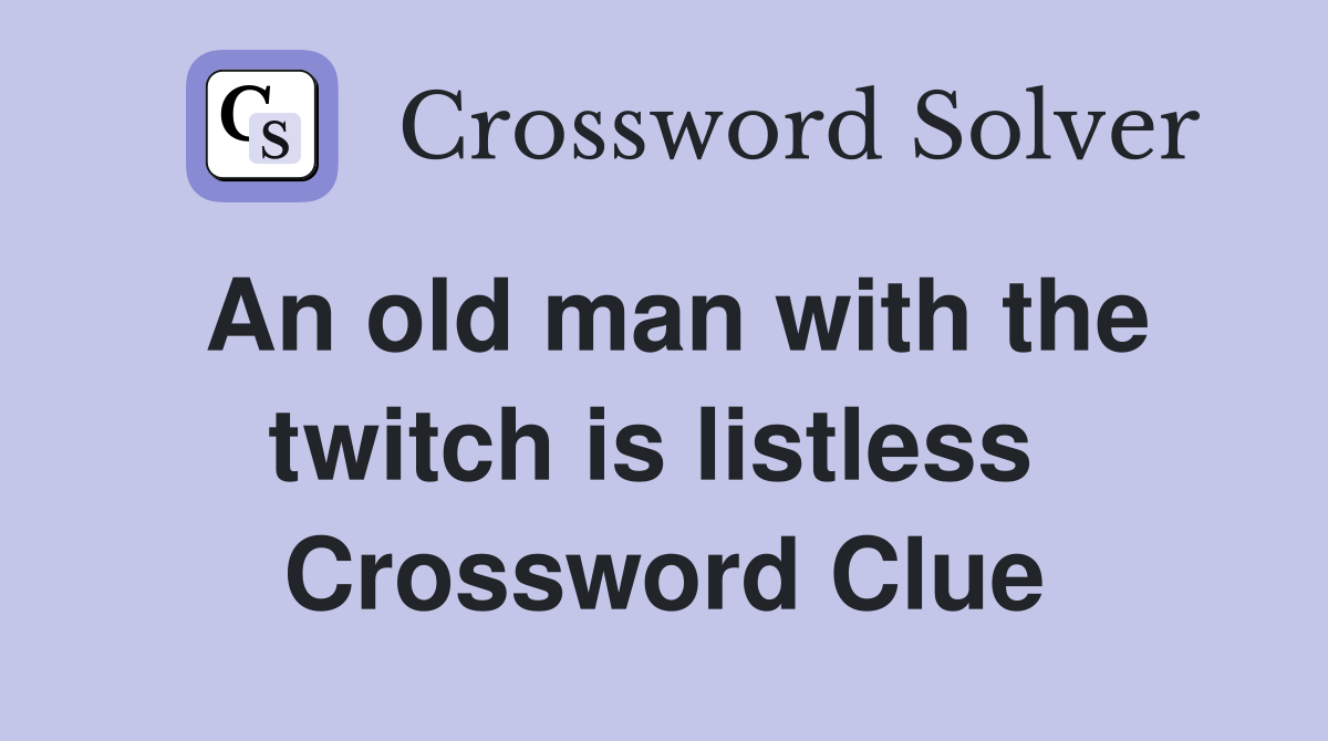 An old man with the twitch is listless  Crossword Clue