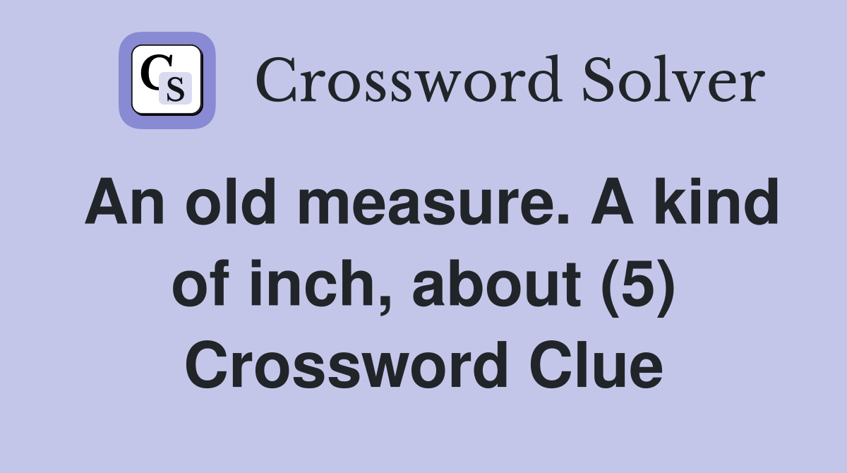 An old measure. A kind of inch, about (5) Crossword Clue