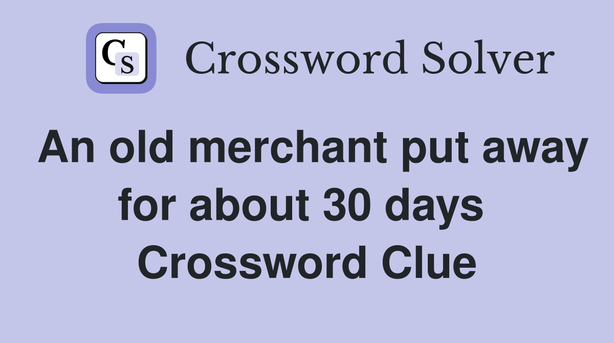 An old merchant put away for about 30 days  Crossword Clue