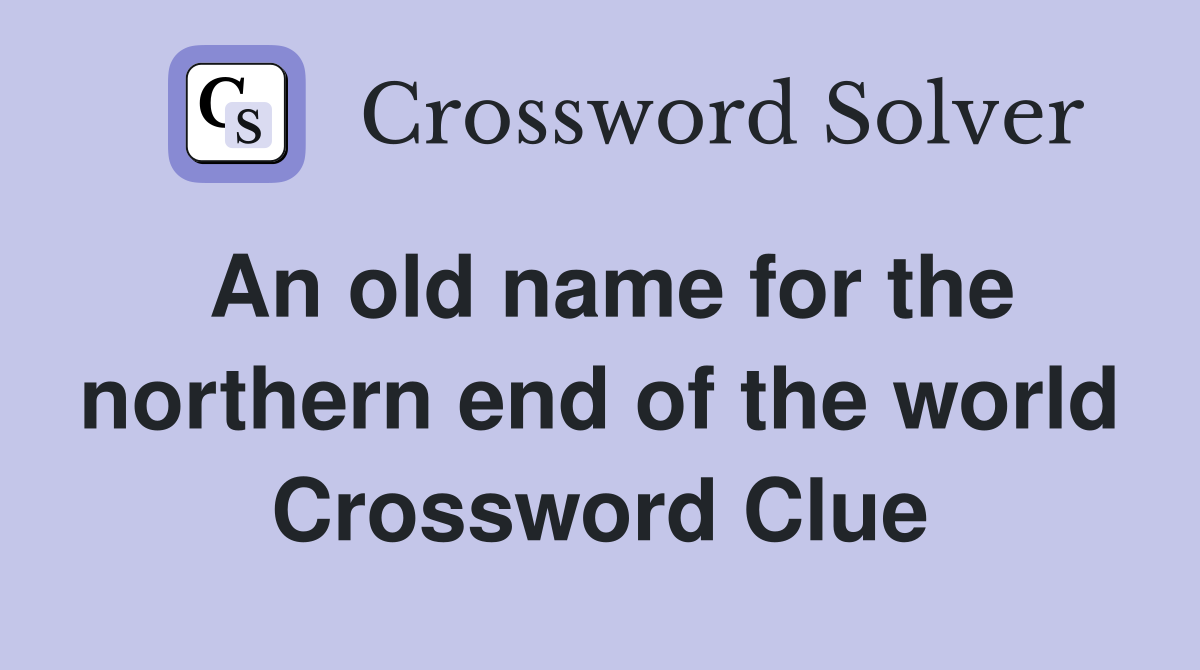 An old name for the northern end of the world Crossword Clue