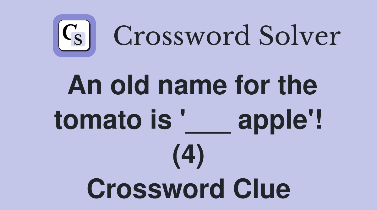 An old name for the tomato is '___ apple'! (4) Crossword Clue