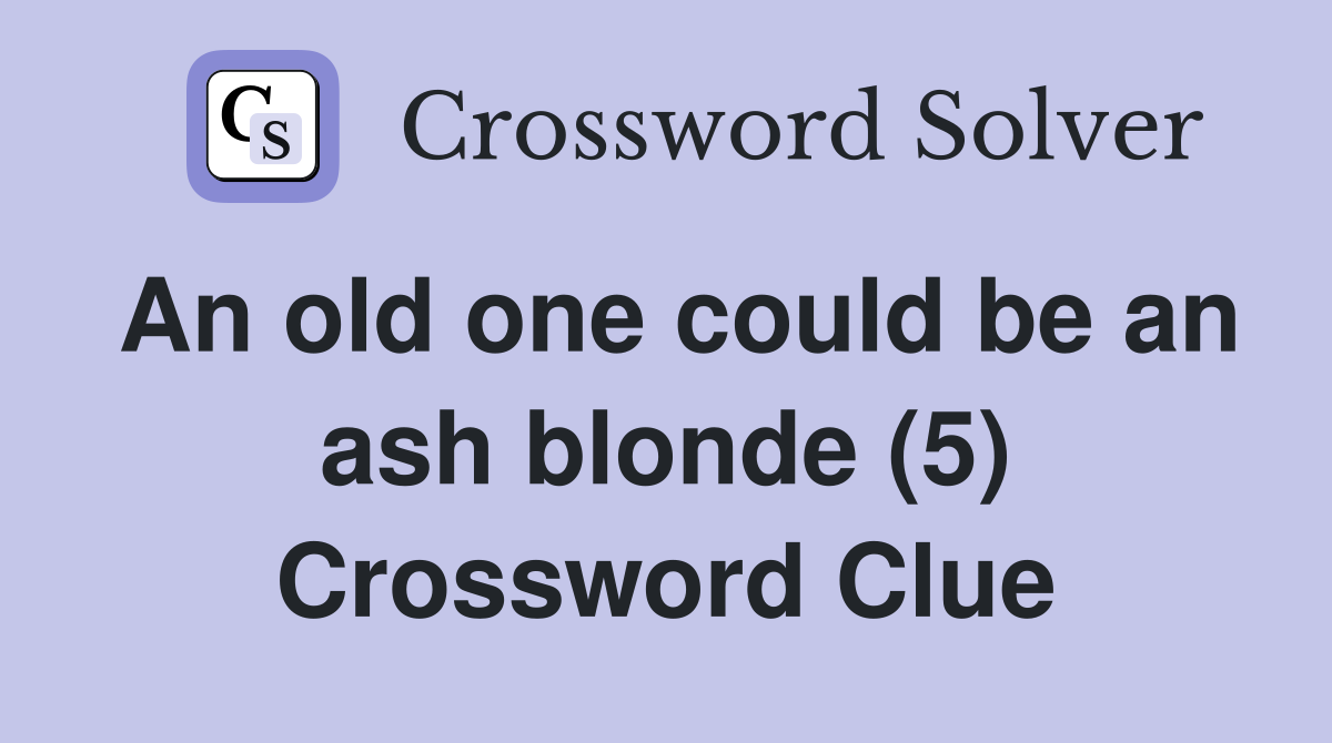 An old one could be an ash blonde (5) Crossword Clue