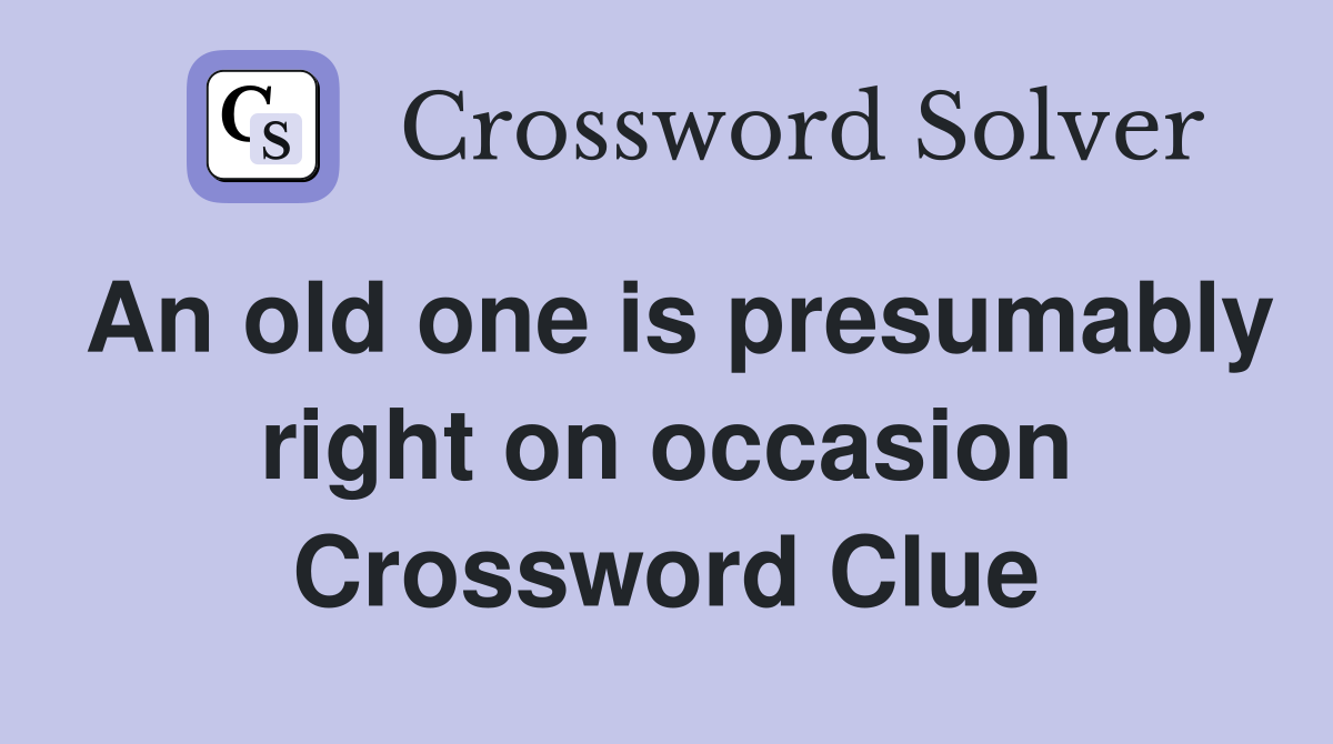 An old one is presumably right on occasion Crossword Clue