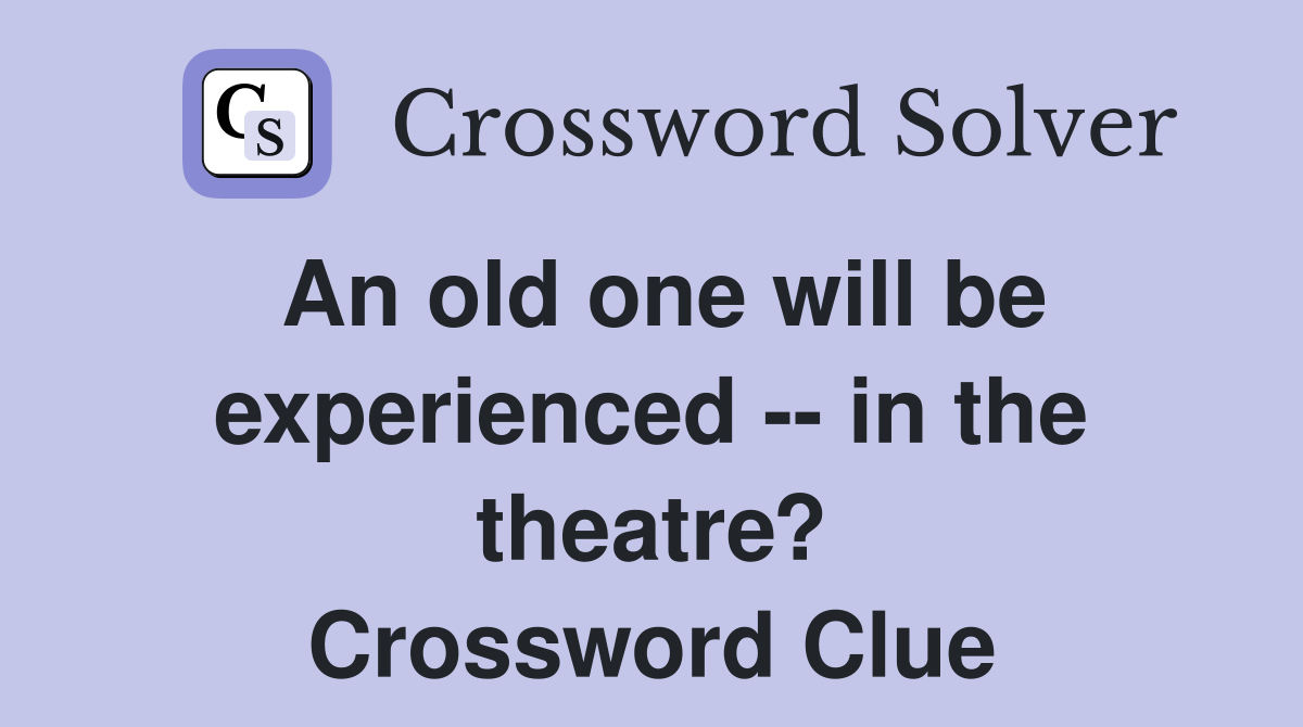 An old one will be experienced -- in the theatre? Crossword Clue