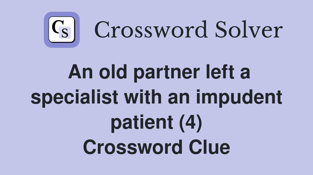 An old partner left a specialist with an impudent patient (4) Crossword Clue