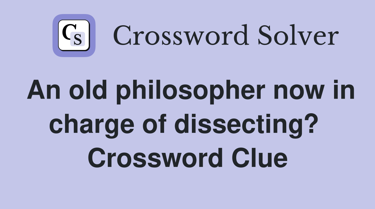 An old philosopher now in charge of dissecting?  Crossword Clue