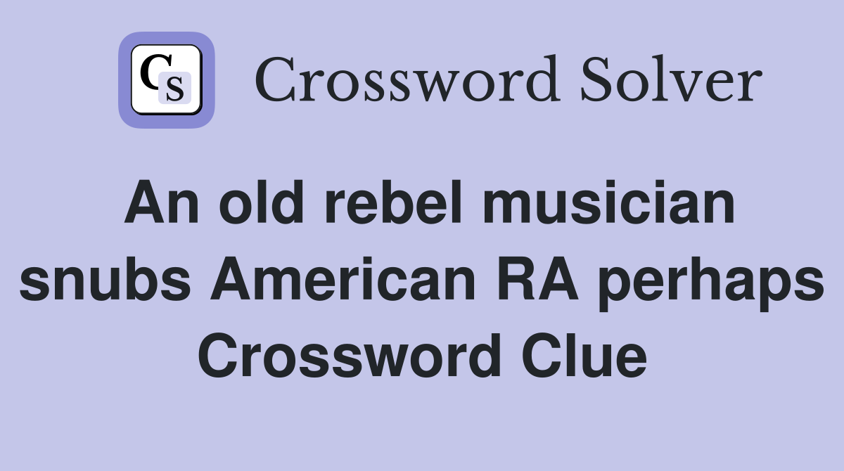 An old rebel musician snubs American RA perhaps Crossword Clue