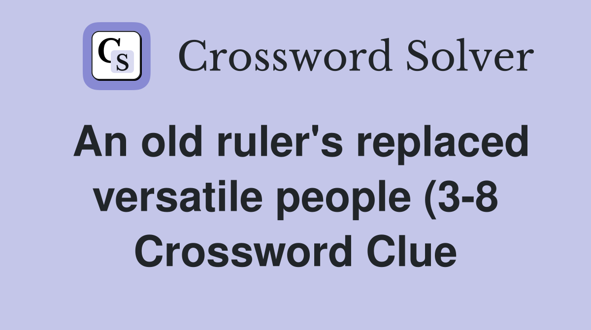 An old ruler #39 s replaced versatile people (3 8) Crossword Clue Answers An old ruler #39 s replaced versatile people (3 8) Crossword Clue Answers