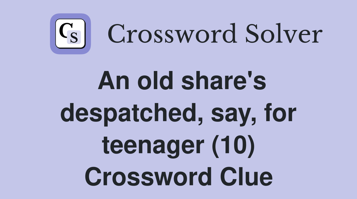 An old share's despatched, say, for teenager (10) Crossword Clue