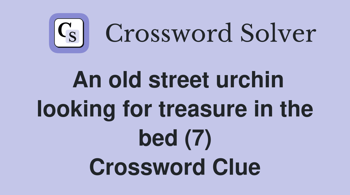 An old street urchin looking for treasure in the bed (7) Crossword Clue