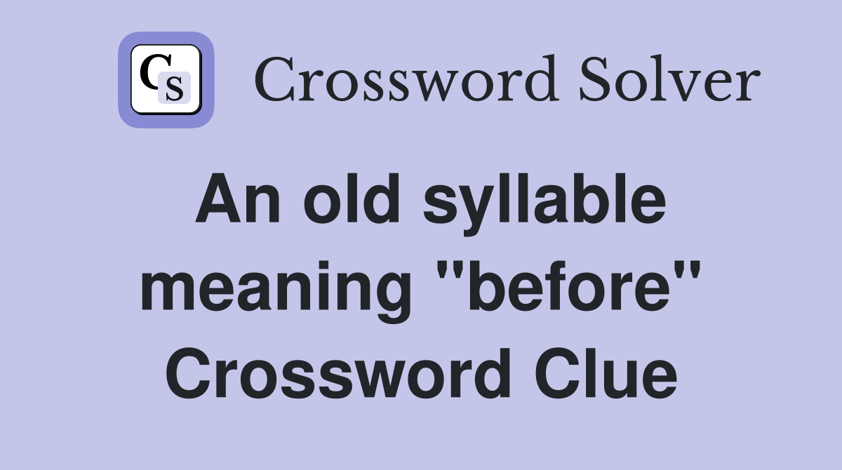 An old syllable meaning "before" Crossword Clue