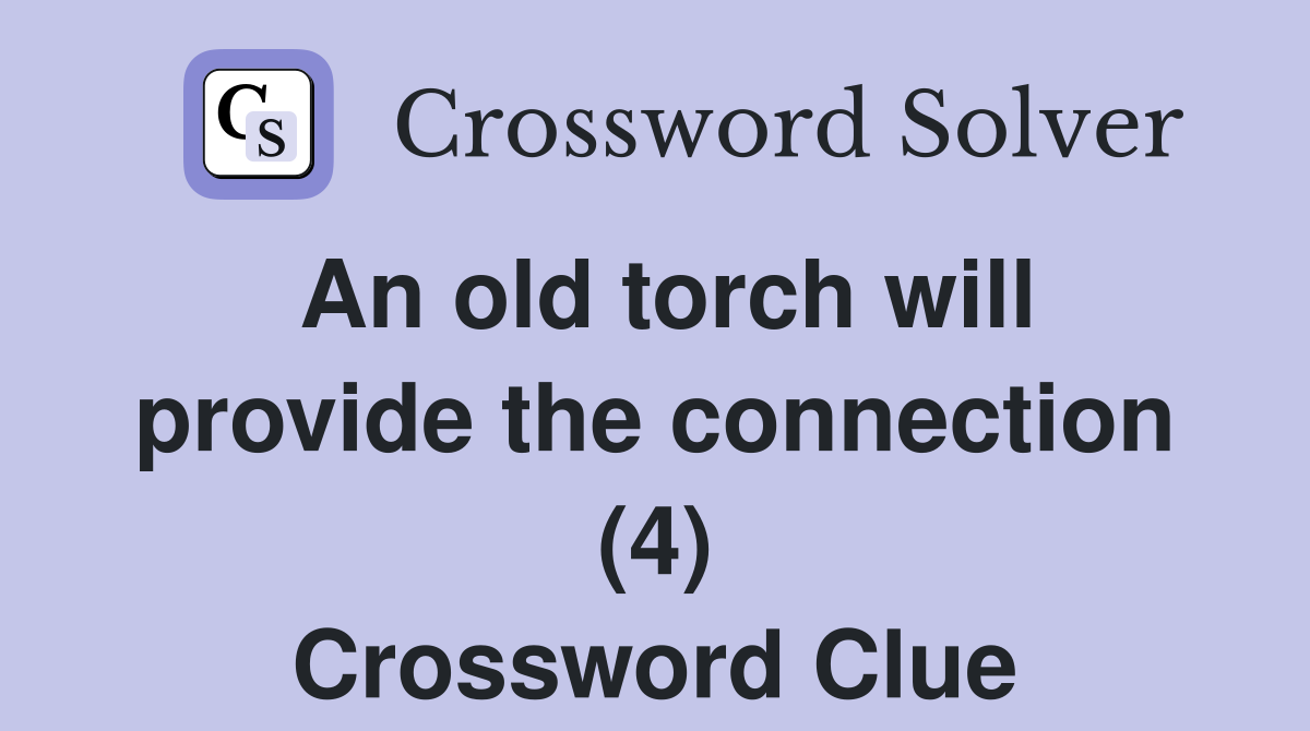 An old torch will provide the connection (4) Crossword Clue