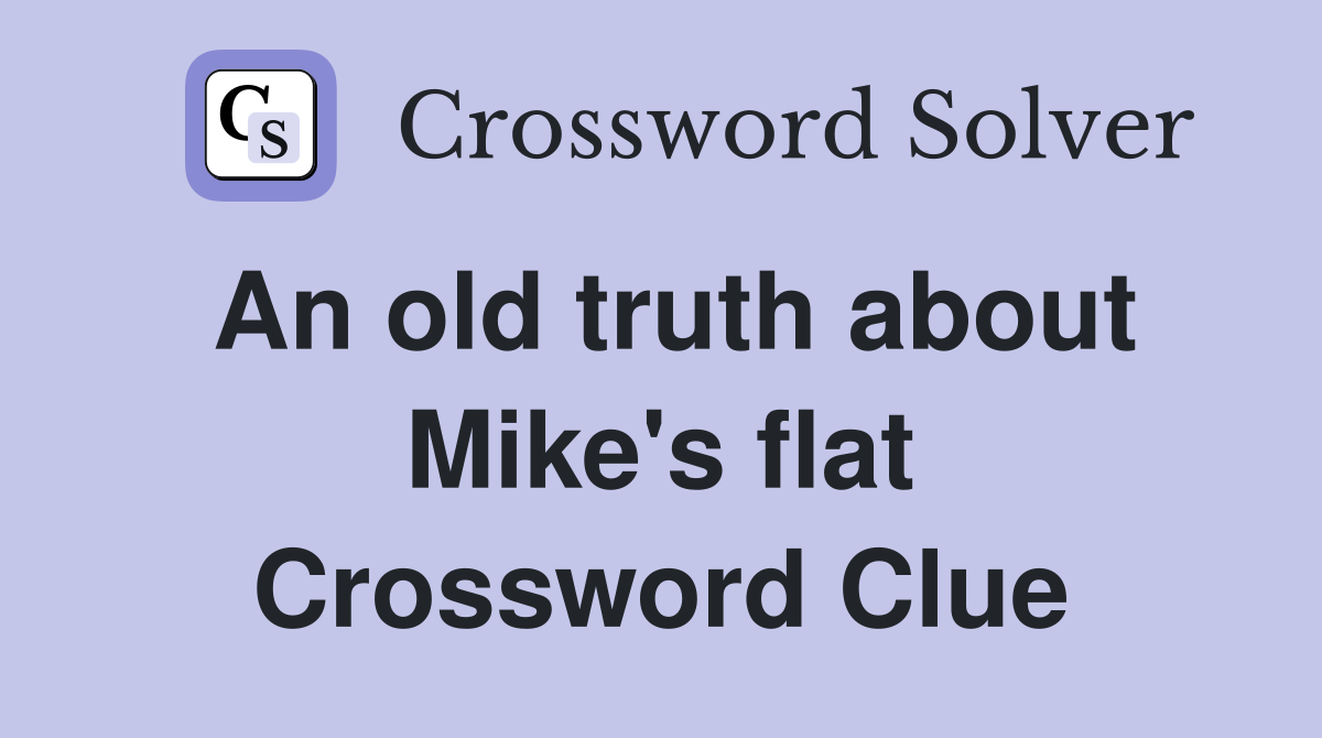An old truth about Mike's flat Crossword Clue