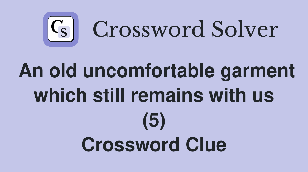 An old uncomfortable garment which still remains with us (5) Crossword Clue